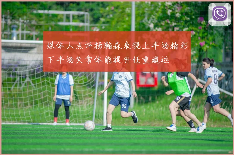 媒体人点评杨瀚森表现上半场精彩下半场失常体能提升任重道远