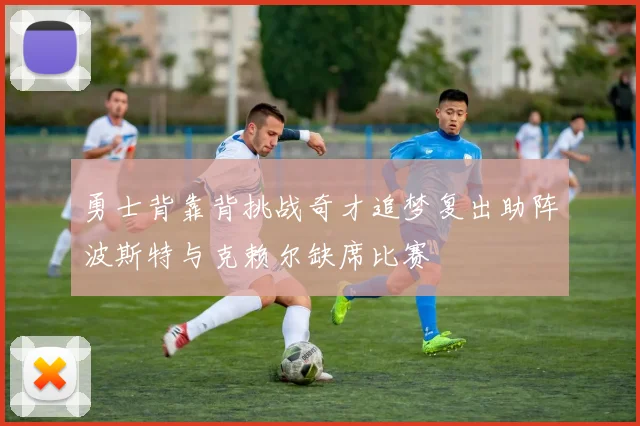 勇士背靠背挑战奇才追梦复出助阵波斯特与克赖尔缺席比赛