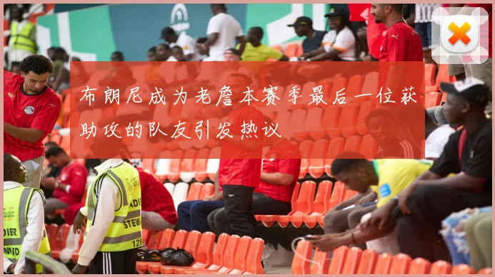 布朗尼成为老詹本赛季最后一位获助攻的队友引发热议
