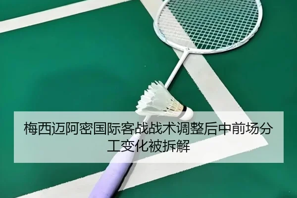 梅西迈阿密国际客战战术调整后中前场分工变化被拆解